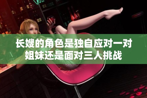 长嫂的角色是独自应对一对姐妹还是面对三人挑战