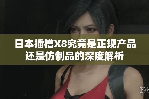 日本插槽X8究竟是正规产品还是仿制品的深度解析