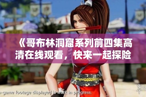 《哥布林洞窟系列前四集高清在线观看，快来一起探险吧》