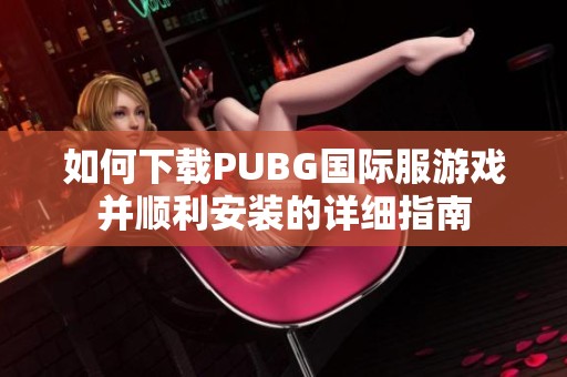 如何下载PUBG国际服游戏并顺利安装的详细指南