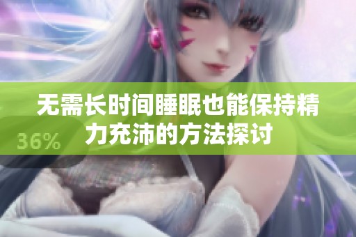 无需长时间睡眠也能保持精力充沛的方法探讨
