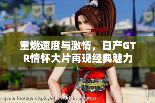 重燃速度与激情，日产GTR情怀大片再现经典魅力