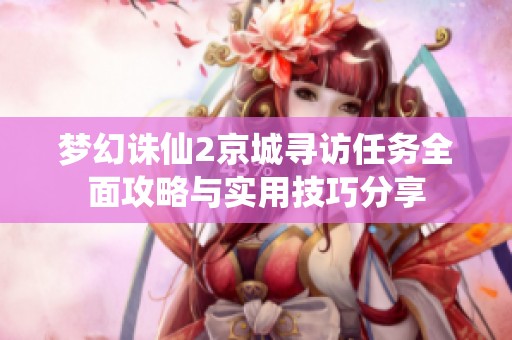 梦幻诛仙2京城寻访任务全面攻略与实用技巧分享