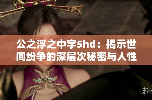 公之浮之中字5hd：揭示世间纷争的深层次秘密与人性抉择