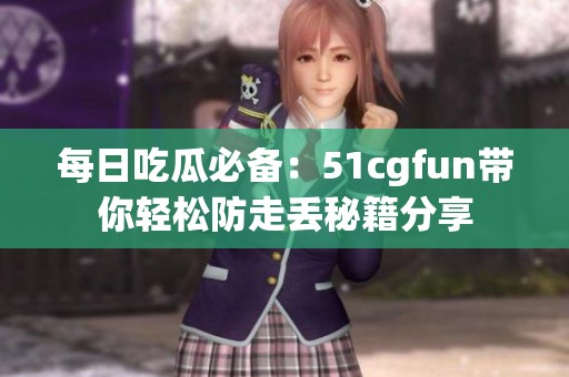 每日吃瓜必备：51cgfun带你轻松防走丢秘籍分享