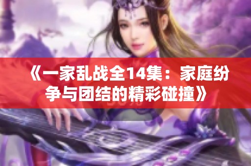 《一家乱战全14集：家庭纷争与团结的精彩碰撞》