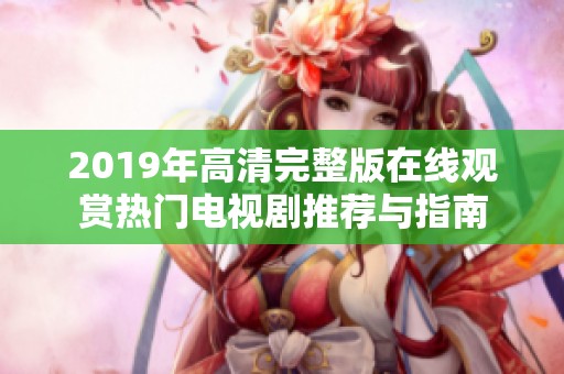 2019年高清完整版在线观赏热门电视剧推荐与指南