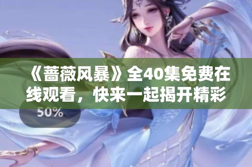 《蔷薇风暴》全40集免费在线观看，快来一起揭开精彩剧情！