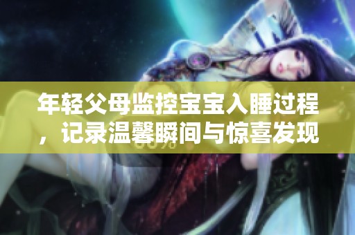 年轻父母监控宝宝入睡过程，记录温馨瞬间与惊喜发现