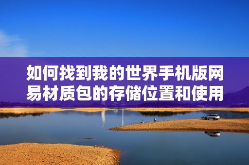 如何找到我的世界手机版网易材质包的存储位置和使用方法