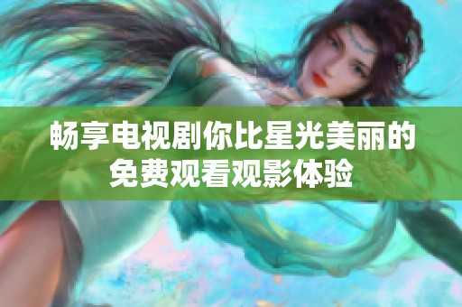 畅享电视剧你比星光美丽的免费观看观影体验
