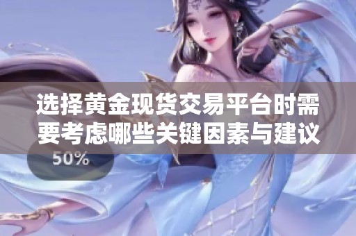 选择黄金现货交易平台时需要考虑哪些关键因素与建议