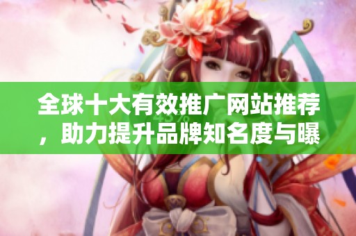 全球十大有效推广网站推荐，助力提升品牌知名度与曝光率