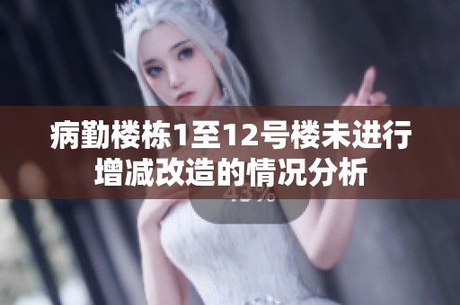 病勤楼栋1至12号楼未进行增减改造的情况分析