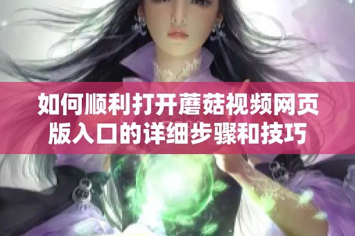 如何顺利打开蘑菇视频网页版入口的详细步骤和技巧