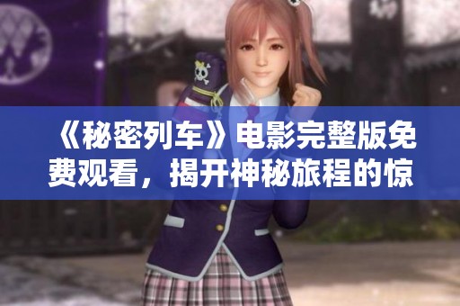 《秘密列车》电影完整版免费观看，揭开神秘旅程的惊险故事