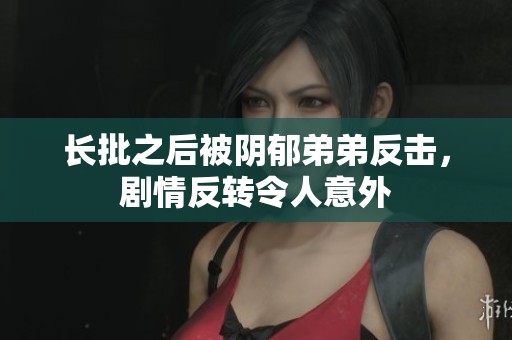 长批之后被阴郁弟弟反击，剧情反转令人意外