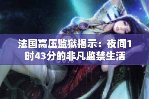 法国高压监狱揭示：夜间1时43分的非凡监禁生活