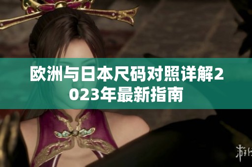 欧洲与日本尺码对照详解2023年最新指南