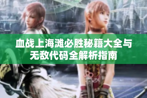 血战上海滩必胜秘籍大全与无敌代码全解析指南