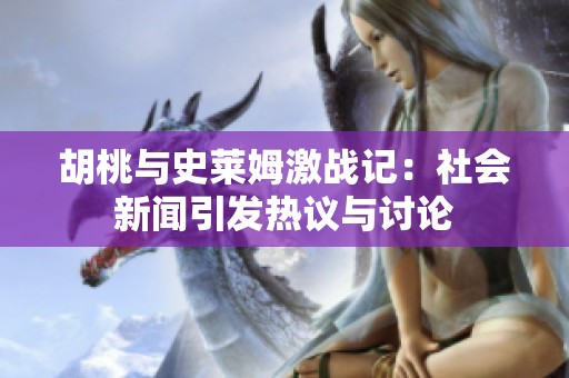 胡桃与史莱姆激战记：社会新闻引发热议与讨论