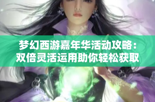 梦幻西游嘉年华活动攻略：双倍灵活运用助你轻松获取满级腰带