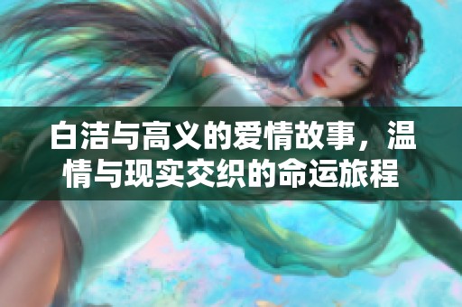 白洁与高义的爱情故事，温情与现实交织的命运旅程