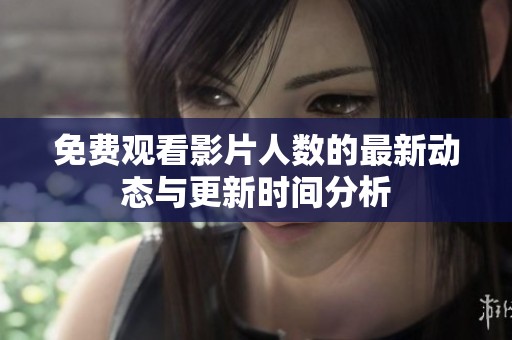 免费观看影片人数的最新动态与更新时间分析
