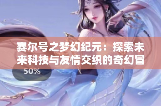 赛尔号之梦幻纪元：探索未来科技与友情交织的奇幻冒险之旅