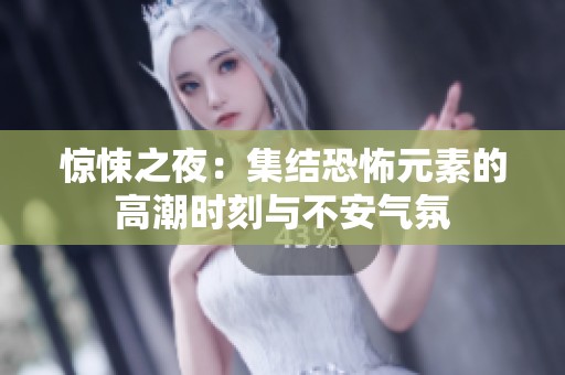 惊悚之夜：集结恐怖元素的高潮时刻与不安气氛