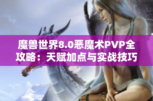 魔兽世界8.0恶魔术PVP全攻略：天赋加点与实战技巧解析