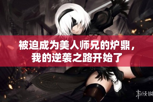 被迫成为美人师兄的炉鼎，我的逆袭之路开始了