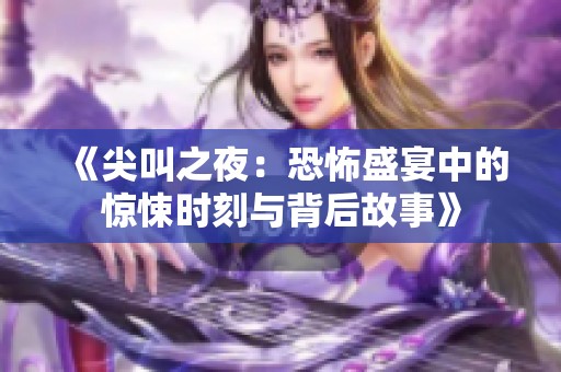 《尖叫之夜：恐怖盛宴中的惊悚时刻与背后故事》