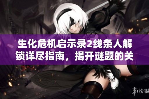 生化危机启示录2线条人解锁详尽指南，揭开谜题的关键步骤与策略