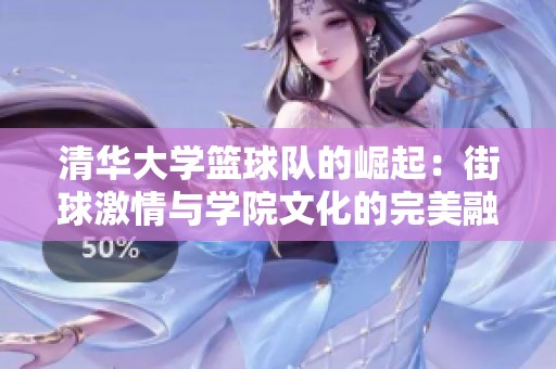 清华大学篮球队的崛起：街球激情与学院文化的完美融合