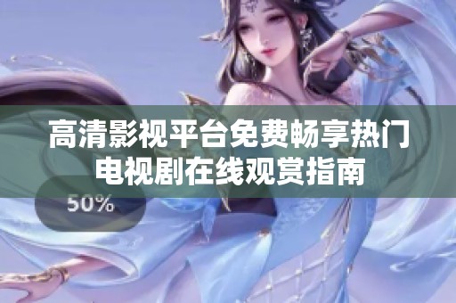 高清影视平台免费畅享热门电视剧在线观赏指南