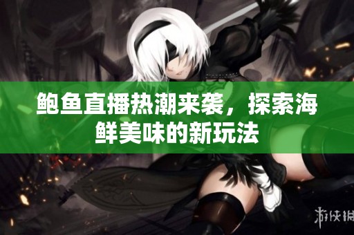 鲍鱼直播热潮来袭，探索海鲜美味的新玩法