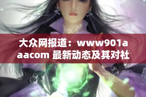 大众网报道：www901aaacom 最新动态及其对社会新闻的影响分析