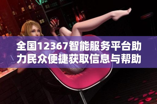 全国12367智能服务平台助力民众便捷获取信息与帮助