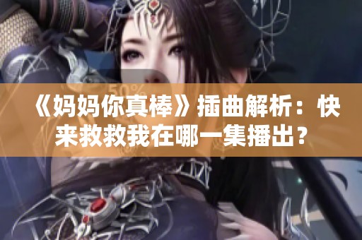 《妈妈你真棒》插曲解析：快来救救我在哪一集播出？