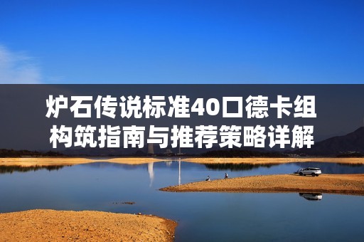 炉石传说标准40口德卡组构筑指南与推荐策略详解