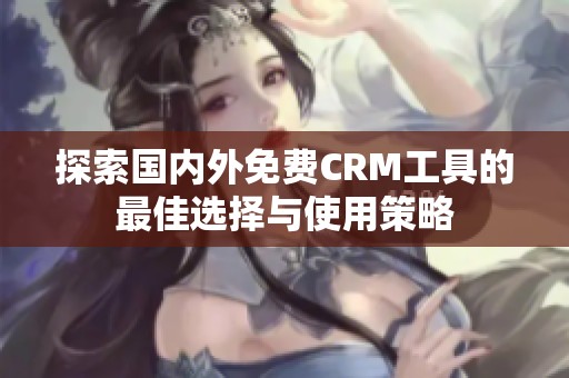 探索国内外免费CRM工具的最佳选择与使用策略