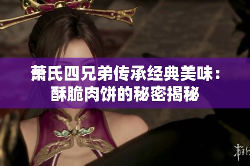 萧氏四兄弟传承经典美味：酥脆肉饼的秘密揭秘