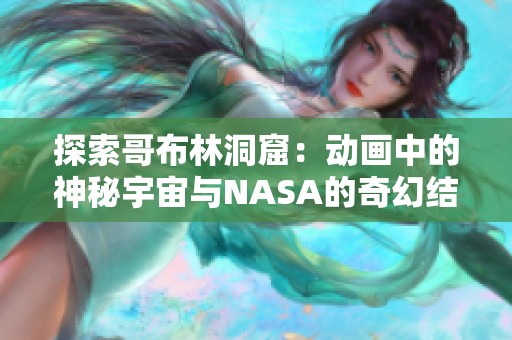 探索哥布林洞窟：动画中的神秘宇宙与NASA的奇幻结合