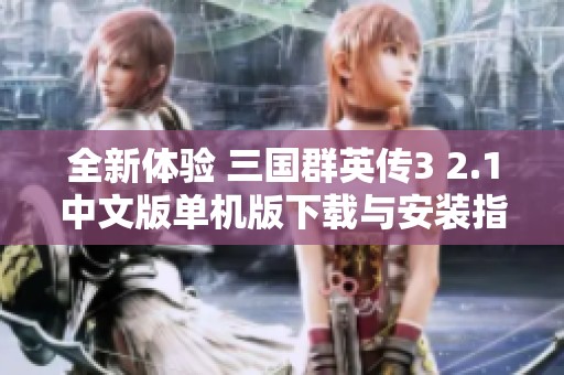 全新体验 三国群英传3 2.1中文版单机版下载与安装指南