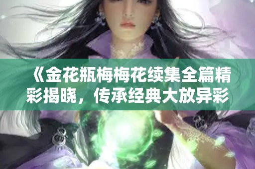 《金花瓶梅梅花续集全篇精彩揭晓，传承经典大放异彩》