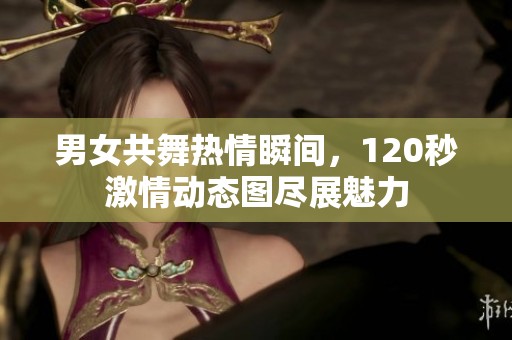 男女共舞热情瞬间，120秒激情动态图尽展魅力