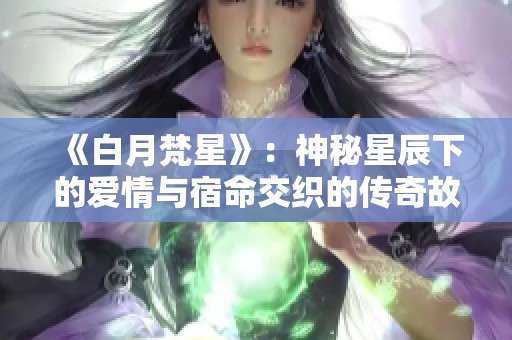 《白月梵星》：神秘星辰下的爱情与宿命交织的传奇故事