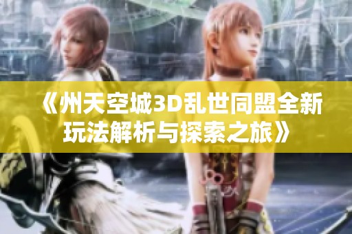 《州天空城3D乱世同盟全新玩法解析与探索之旅》