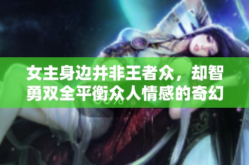 女主身边并非王者众，却智勇双全平衡众人情感的奇幻故事